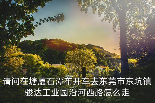 東莞石潭布有什么廠，廣東 東莞市 塘廈鎮石潭布新工業區的正陽廠還在招工嗎