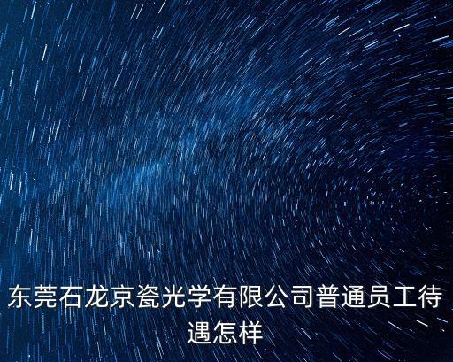 東莞石龍京瓷光學有限公司普通員工待遇怎樣