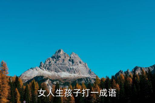 女人生孩子打一成語，女人生孩子打一成語