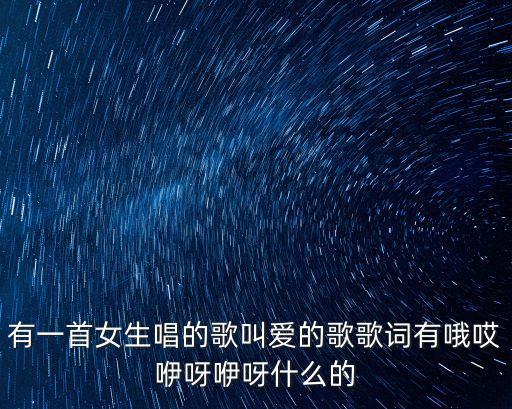 聽聽愛，有一首女生唱的歌叫愛的歌歌詞有哦哎咿呀咿呀什么的