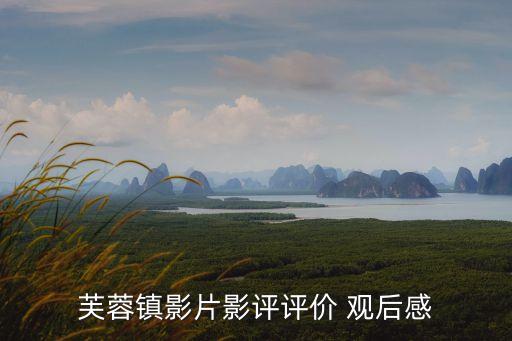 芙蓉鎮觀后感，芙蓉鎮影片影評評價 觀后感