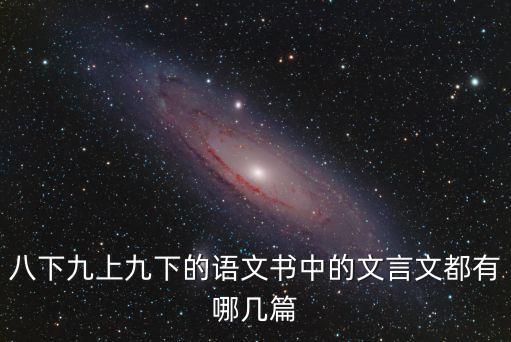 八下九上九下的語文書中的文言文都有哪幾篇