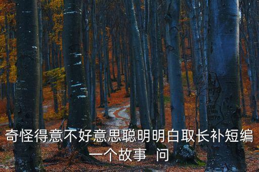 奇怪得意不好意思聰明明白取長補短編一個故事  問