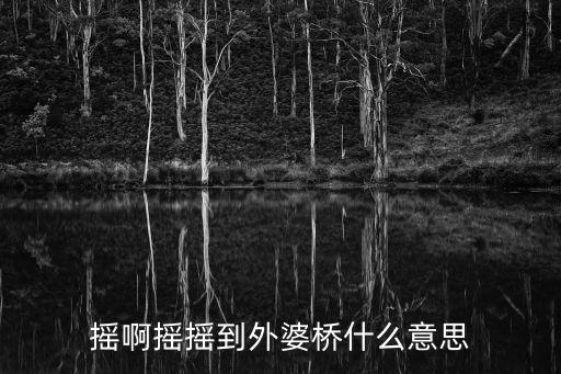 搖到外婆橋，搖呀搖 搖啊搖 搖到外婆橋 下一句什么