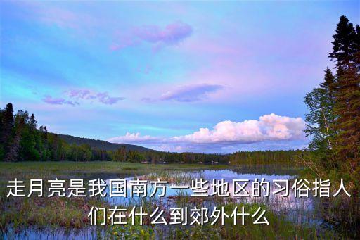 走月亮是我國南方一些地區的習俗指人們在什么到郊外什么