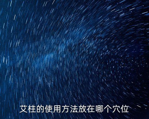 艾柱的使用方法，艾柱的使用方法放在哪個穴位