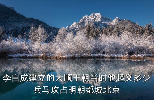 李自成建立的大順王朝當(dāng)時他起義多少兵馬攻占明朝都城北京