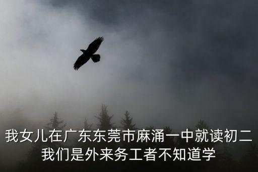 我女兒在廣東東莞市麻涌一中就讀初二我們是外來務(wù)工者不知道學(xué)