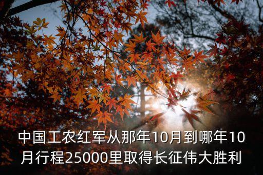 中國工農紅軍從那年10月到哪年10月行程25000里取得長征偉大勝利
