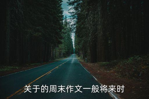 關于周末的作文，關于的周末作文一般將來時