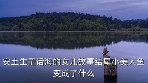 安土生童話海的女兒故事結(jié)尾小美人魚變成了什么