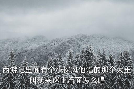 西游記里面有個小探風他唱的那個大王叫我來巡山后面怎么唱