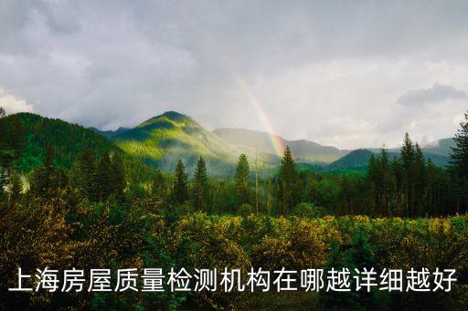 上海房屋質量檢測機構在哪越詳細越好