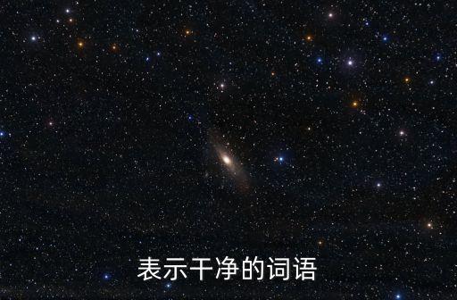 形容干凈的詞語，形容十分干凈的詞語