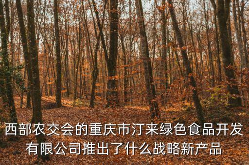 西部農交會的重慶市汀來綠色食品開發有限公司推出了什么戰略新產品