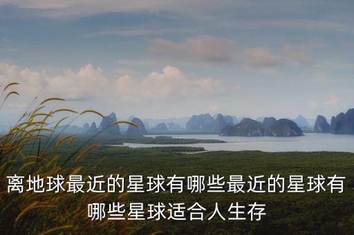 離地球最近的星球有哪些最近的星球有哪些星球適合人生存