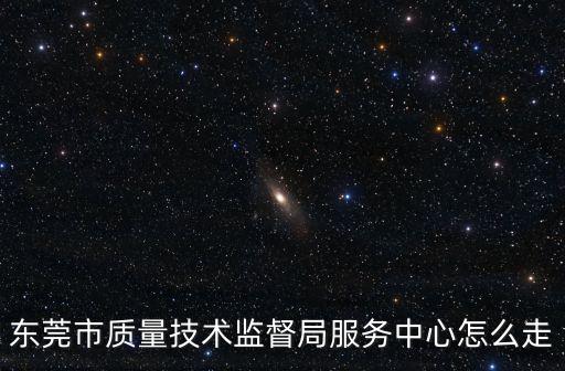 東莞市質(zhì)量技術(shù)監(jiān)督局服務(wù)中心怎么走