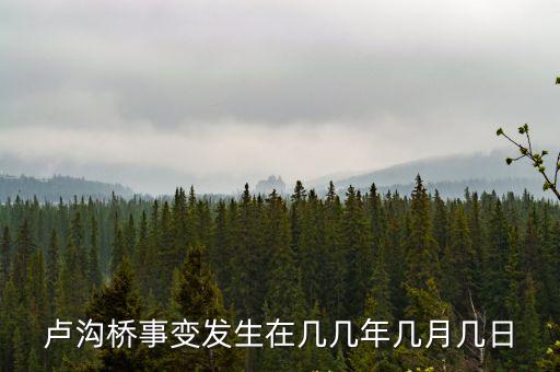 盧溝橋事變發生在幾年幾月幾日，盧溝橋事變發生在幾幾年幾月幾日