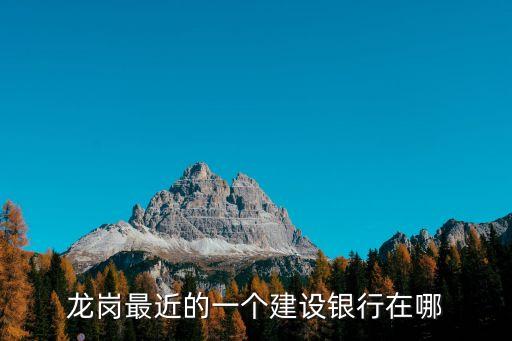 龍崗最近的一個建設(shè)銀行在哪