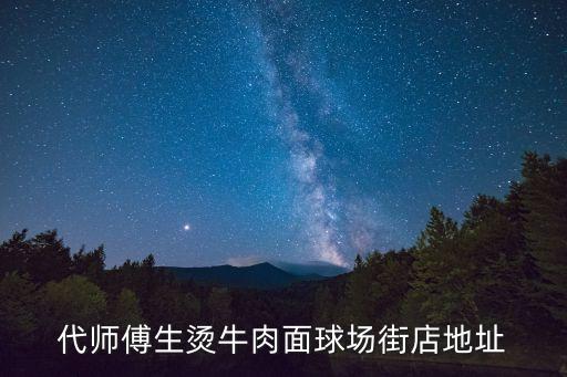 東莞牛肉面地圖，代師傅生燙牛肉面球場(chǎng)街店地址