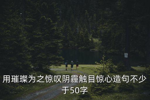 用璀璨為之驚嘆陰霾觸目驚心造句不少于50字