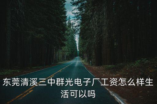 東莞清溪三中拋光廠，東莞清溪三中群光電子廠工資怎么樣生活可以嗎