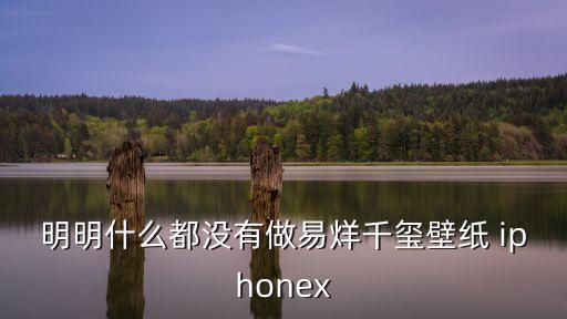 明明什么都沒有做易烊千璽壁紙 iphonex