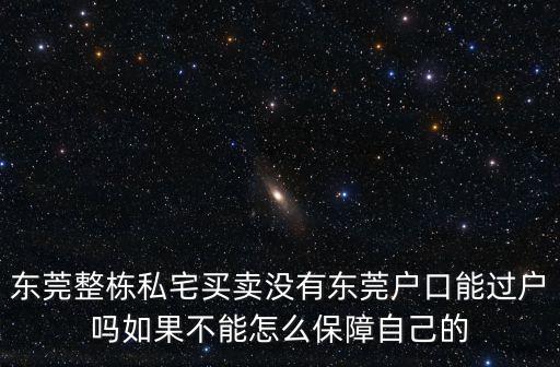 東莞整棟私宅買賣沒有東莞戶口能過戶嗎如果不能怎么保障自己的