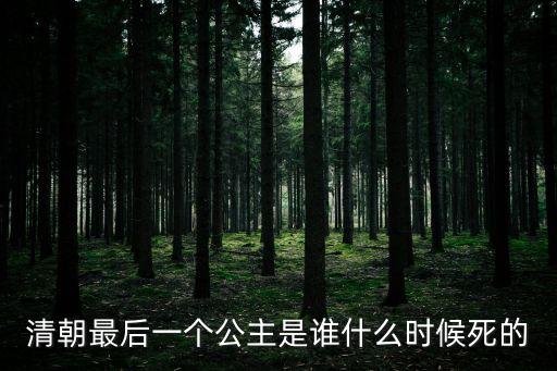 清朝最后一個公主是誰什么時候死的