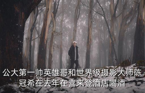 公大第一帥英雄哥和世界級(jí)攝影大師陳冠希在去年在喜來登酒店喝酒