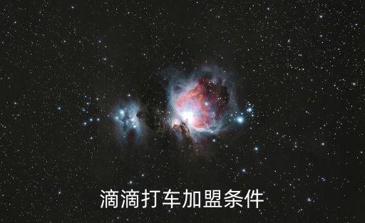 滴滴車主加盟條件，加盟滴滴打車做司機需要什么條件