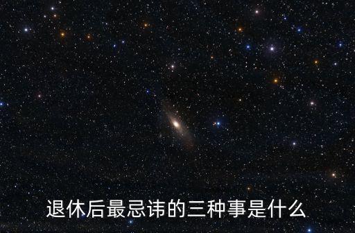 退休后最忌諱的三種事是什么