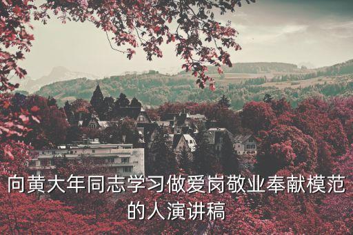 黃大年觀后感，向黃大年同志學習做愛崗敬業奉獻模范的人演講稿