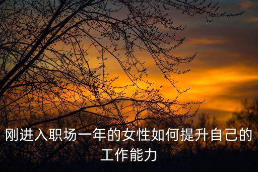 職場女性，剛進入職場一年的女性如何提升自己的工作能力