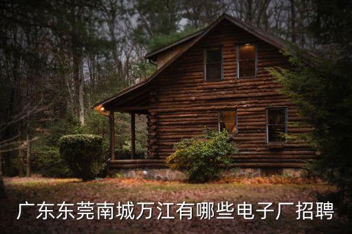 廣東東莞南城萬江有哪些電子廠招聘