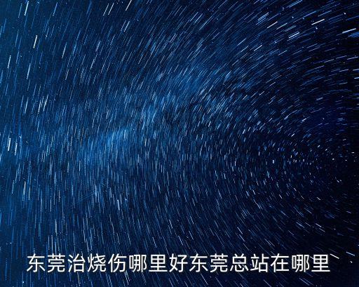 東莞燒傷醫院哪家好，東莞專治燒燙傷醫院
