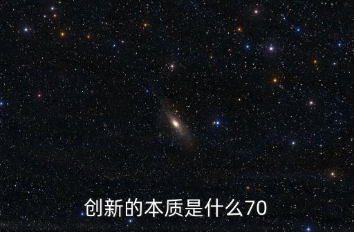 創(chuàng)新的本質(zhì)是什么70
