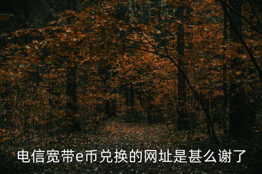 電信寬帶e幣兌換的網址是甚么謝了