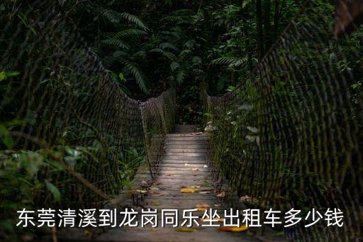 東莞清溪到龍崗同樂坐出租車多少錢