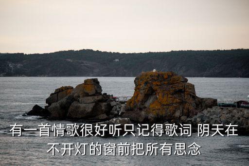 陰天在不開燈的房間，有一首情歌很好聽只記得歌詞 陰天在不開燈的窗前把所有思念