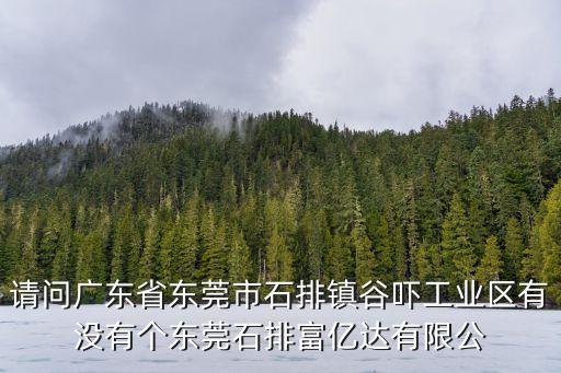 請問廣東省東莞市石排鎮(zhèn)谷嚇工業(yè)區(qū)有沒有個東莞石排富億達有限公