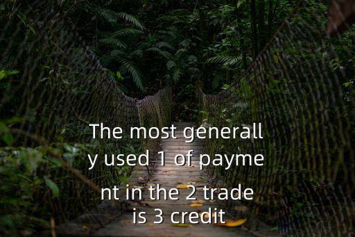 The most generally used 1 of payment in the 2 trade is 3 credit