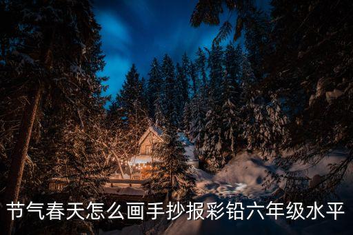 節(jié)氣春天怎么畫手抄報(bào)彩鉛六年級(jí)水平