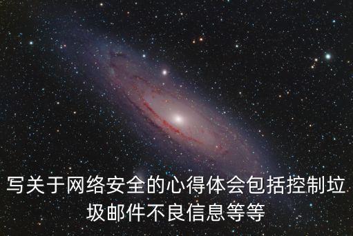 寫關(guān)于網(wǎng)絡(luò)安全的心得體會(huì)包括控制垃圾郵件不良信息等等