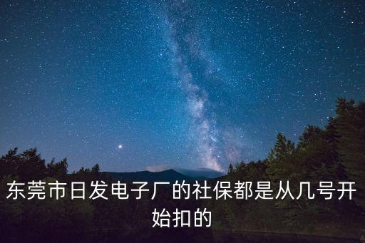東莞市日發(fā)電子廠的社保都是從幾號開始扣的