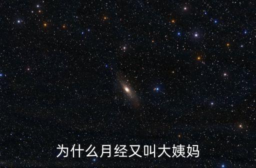 月經(jīng)為啥叫大姨媽，為什么月經(jīng)又叫大姨媽
