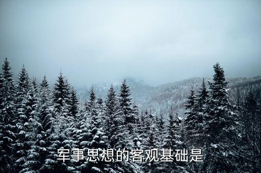 軍事思想是什么，軍事思想的客觀基礎是