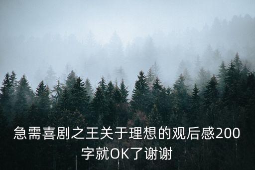急需喜劇之王關(guān)于理想的觀后感200字就OK了謝謝