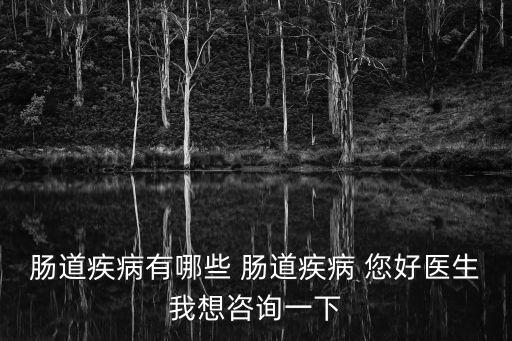 腸道疾病有哪些 腸道疾病 您好醫(yī)生我想咨詢一下
