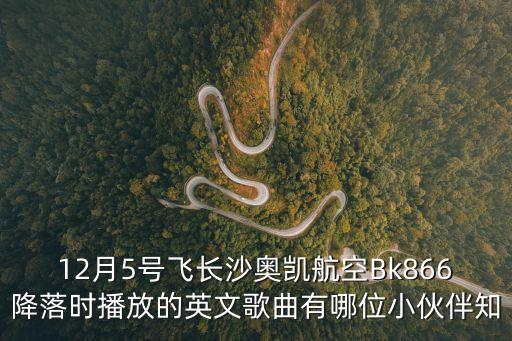 12月5號(hào)飛長沙奧凱航空Bk866降落時(shí)播放的英文歌曲有哪位小伙伴知